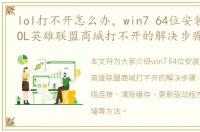 lol打不开怎么办，win7 64位安装版系统LOL英雄联盟商城打不开的解决步骤