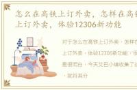 怎么在高铁上订外卖，怎样在高铁和动车上订外卖，体验12306新功能