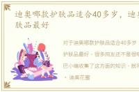 迪奥哪款护肤品适合40多岁，迪奥哪款护肤品最好