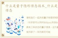 什么是量子隐形传态技术_什么是量子隐形传态