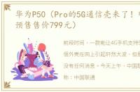 华为P50（Pro的5G通信壳来了！明天开启预售售价799元）