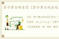 厚今薄古的意思（厚今薄古的出处及造句）