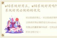 w10系统好用么，w10系统好用吗?想让win0系统好用必做的的优化
