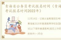 青海省公务员考试报名时间（青海省公务员考试报名时间2022年）
