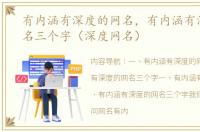 有内涵有深度的网名，有内涵有深度的网名三个字（深度网名）