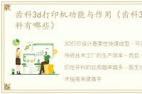 齿科3d打印机功能与作用（齿科3D打印材料有哪些）