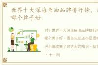 世界十大深海鱼油品牌排行榜，深海鱼油哪个牌子好