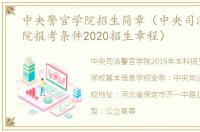 中央警官学院招生简章（中央司法警官学院报考条件2020招生章程）