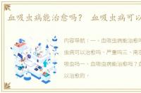 血吸虫病能治愈吗？ 血吸虫病可以治愈吗