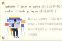 adobe flash player播放插件软件介绍（adobe flash player播放插件）