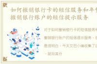 如何撤销银行卡的短信服务和年费，如何撤销银行账户的短信提示服务