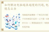 如何解决电脑越来越慢的问题,电脑越来越慢怎么办