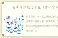 富士保修期怎么查（富士官网）