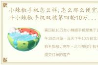 小辣椒手机怎么样,怎么那么便宜,699元北斗小辣椒手机双核第四轮10万台已售罄