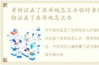 身份证丢了在异地怎么办临时身份证，身份证丢了在异地怎么办