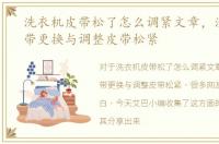 洗衣机皮带松了怎么调紧文章，洗衣机皮带更换与调整皮带松紧