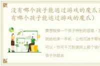 没有哪个孩子能逃过游戏的魔爪英语（没有哪个孩子能逃过游戏的魔爪）