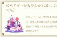 联想发布一款智能扫地机器人（定价2399元起）