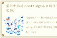 戴尔电脑进入settings怎么解决？（戴尔电脑）