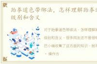 跆拳道色带绑法，怎样理解跆拳道色带的级别和含义