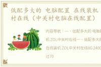 低配多大的 电脑配置 在线装机 ZOL中关村在线（中关村电脑在线配置）