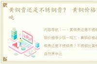 黄铜贵还是不锈钢贵？ 黄铜价格多少钱一吨