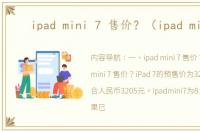ipad mini 7 售价？（ipad mini）