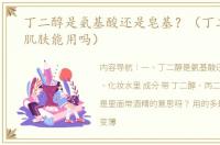 丁二醇是氨基酸还是皂基？（丁二醇敏感肌肤能用吗）