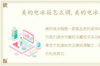 美的电冰箱怎么调,美的电冰箱