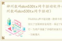 神州数码dcn530tx网卡驱动软件介绍（神州数码dcn530tx网卡驱动）