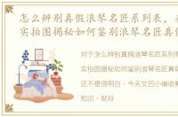 怎么辨别真假浪琴名匠系列表，表帝文章实拍图揭秘如何鉴别浪琴名匠真假