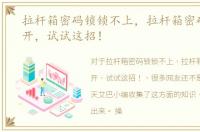 拉杆箱密码锁锁不上，拉杆箱密码锁打不开，试试这招！