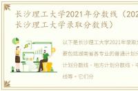 长沙理工大学2021年分数线（2021年湖南长沙理工大学录取分数线）