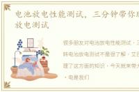 电池放电性能测试，三分钟带你玩转电池放电测试