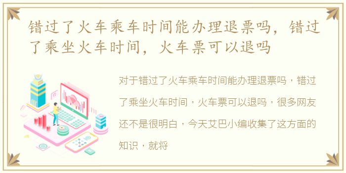 错过了火车乘车时间能办理退票吗，错过了乘坐火车时间，火车票可以退吗