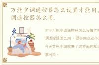 万能空调遥控器怎么设置才能用，万能空调遥控器怎么用.