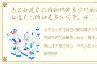 怎么知道自己的脚码穿多少码的鞋，怎么知道自己的脚是多少码号，穿多大的鞋
