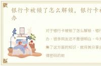 银行卡被锁了怎么解锁，银行卡被锁怎么办