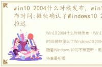 win10 2004什么时候发布，win10 2004发布时间:微软确认了Windows10 2004 更新推迟