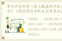 摩托罗拉的第一款上翻盖的手机是什么型号？（摩托罗拉手机大全老款式）