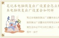 笔记本电脑恢复出厂设置会怎么样，笔记本电脑恢复出厂设置会如何样