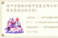 精甲嘧菌酯和精甲恶霉灵哪个好？（杀细菌真菌最好的农药）
