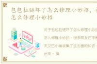 包包拉链坏了怎么修理小妙招，拉链坏了怎么修理小妙招