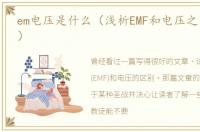em电压是什么（浅析EMF和电压之间的差异）