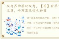 纹身界的禁纹纹身，【图】世界十大禁忌纹身，千万别纹四大神兽