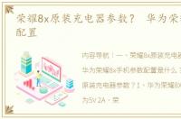 荣耀8x原装充电器参数？ 华为荣耀8x参数配置