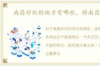 南昌好玩的地方有哪些，游南昌须知