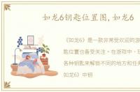如龙6钥匙位置图,如龙6