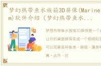 梦幻热带鱼水族箱3D屏保(Marine Aquarium)软件介绍（梦幻热带鱼水族箱3D屏保(Marine Aquarium)）
