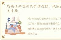 残疾证办理相关手续流程，残疾证办理相关手续